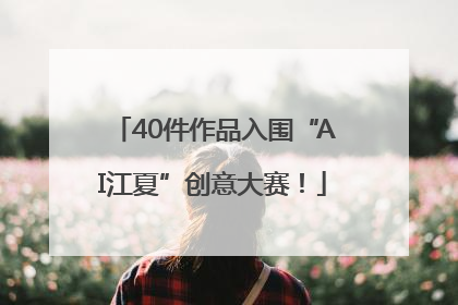 40件作品入围“AI江夏”创意大赛！
