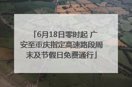 6月18日零时起 广安至重庆指定高速路段周末及节假日免费通行