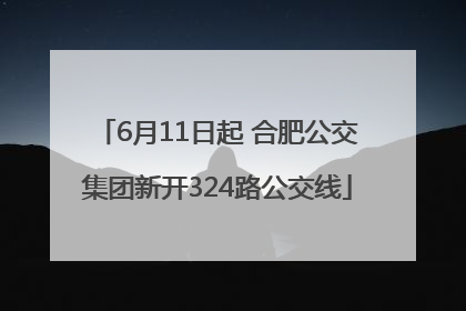 6月11日起 合肥公交集团新开324路公交线
