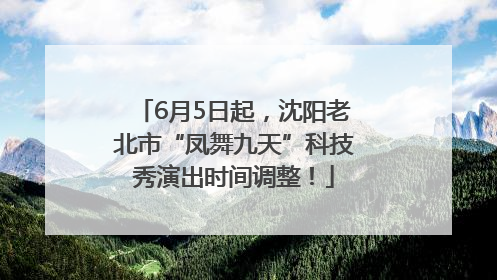 6月5日起，沈阳老北市“凤舞九天”科技秀演出时间调整！