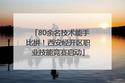 80余名技术能手比拼！西安经开区职业技能竞赛启动