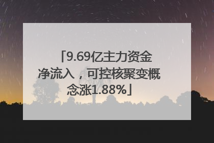 9.69亿主力资金净流入，可控核聚变概念涨1.88%
