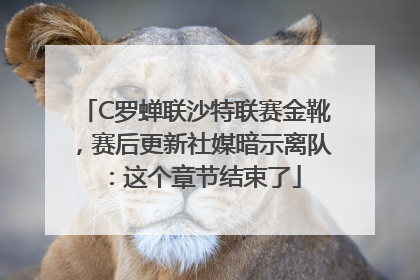 C罗蝉联沙特联赛金靴，赛后更新社媒暗示离队：这个章节结束了