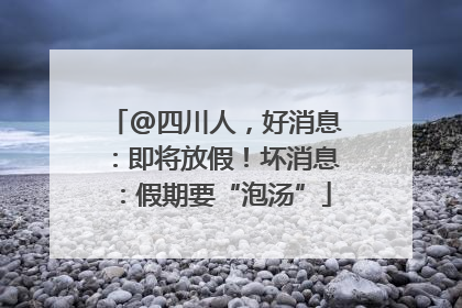 @四川人，好消息：即将放假！坏消息：假期要“泡汤”