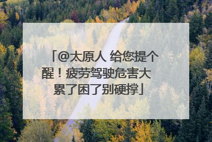 @太原人 给您提个醒！疲劳驾驶危害大 累了困了别硬撑