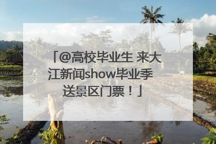 @高校毕业生 来大江新闻show毕业季 送景区门票！