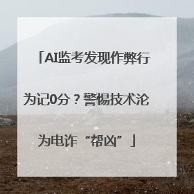 AI监考发现作弊行为记0分？警惕技术沦为电诈“帮凶”