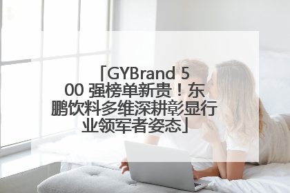 GYBrand 500 强榜单新贵！东鹏饮料多维深耕彰显行业领军者姿态