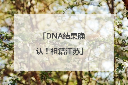 DNA结果确认！祖籍江苏