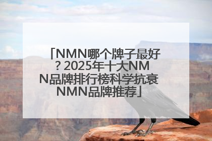 NMN哪个牌子最好？2025年十大NMN品牌排行榜科学抗衰NMN品牌推荐
