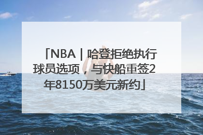 NBA｜哈登拒绝执行球员选项，与快船重签2年8150万美元新约