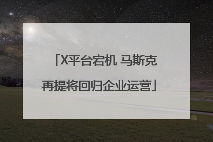 X平台宕机 马斯克再提将回归企业运营
